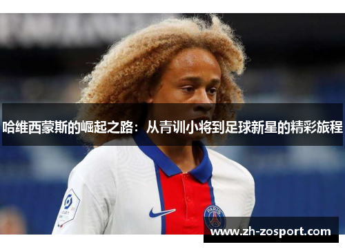 哈维西蒙斯的崛起之路：从青训小将到足球新星的精彩旅程